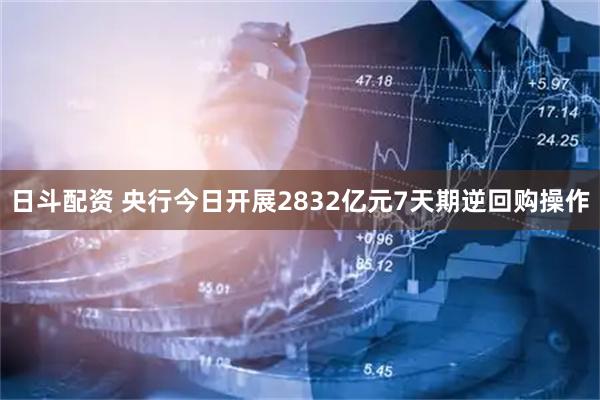 日斗配资 央行今日开展2832亿元7天期逆回购操作