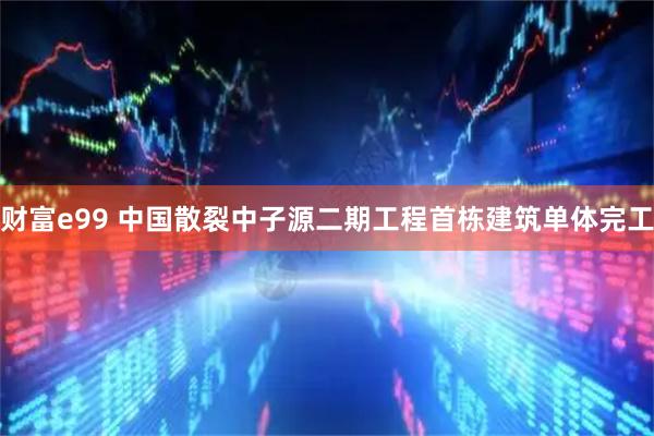 财富e99 中国散裂中子源二期工程首栋建筑单体完工