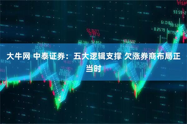 大牛网 中泰证券：五大逻辑支撑 欠涨券商布局正当时