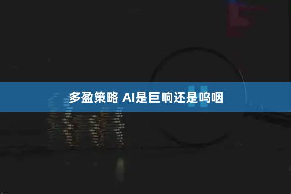 多盈策略 AI是巨响还是呜咽