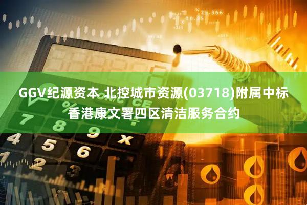 GGV纪源资本 北控城市资源(03718)附属中标香港康文署四区清洁服务合约