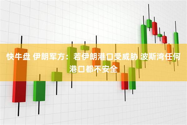 快牛盘 伊朗军方：若伊朗港口受威胁 波斯湾任何港口都不安全